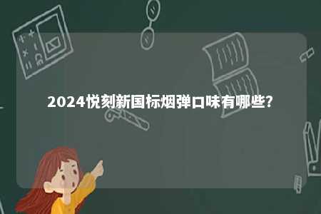 2024悦刻新国标烟弹口味有哪些
？ 